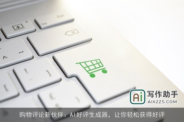 购物评论新伙伴:AI好评生成器,让你轻松获得好评 购物评论新伙伴:AI好评生成器,让你轻松获得好评