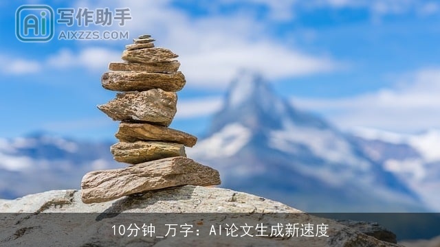 10分钟_万字:AI论文生成新速度 10分钟_万字:AI论文生成新速度