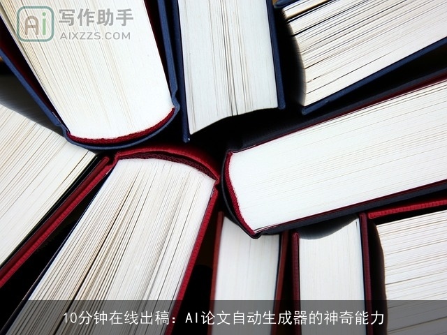 10分钟在线出稿:AI论文自动生成器的神奇能力 10分钟在线出稿:AI论文自动生成器的神奇能力