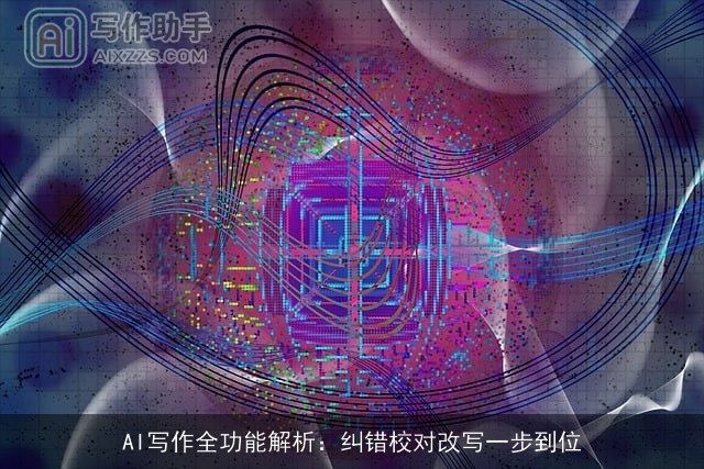 AI写作全功能解析:纠错校对改写一步到位 AI写作全功能解析:纠错校对改写一步到位