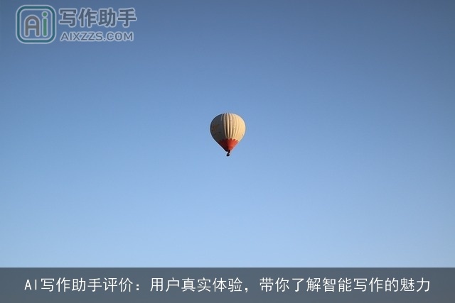 AI写作助手评价:用户真实体验,带你了解智能写作的魅力 AI写作助手评价:用户真实体验,带你了解智能写作的魅力