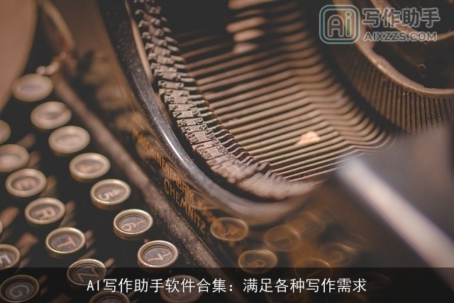 AI写作助手软件合集:满足各种写作需求 AI写作助手软件合集:满足各种写作需求