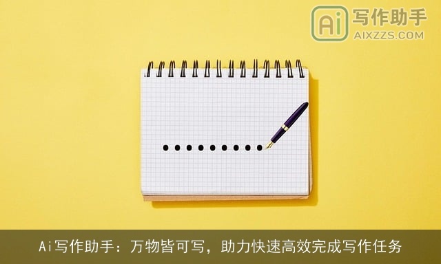 Ai写作助手:万物皆可写,助力快速高效完成写作任务 Ai写作助手:万物皆可写,助力快速高效完成写作任务