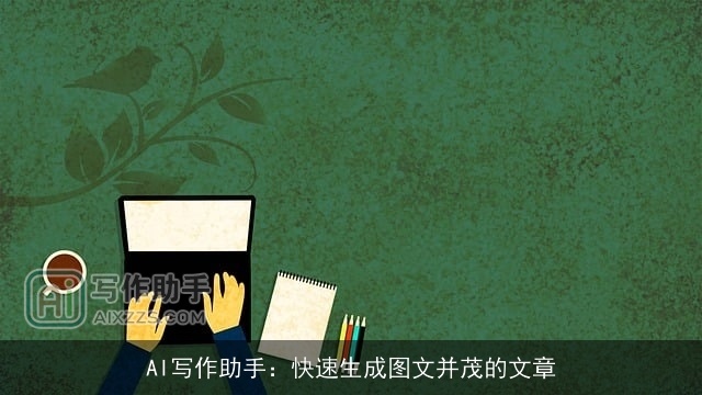 AI写作助手:快速生成图文并茂的文章 AI写作助手:快速生成图文并茂的文章