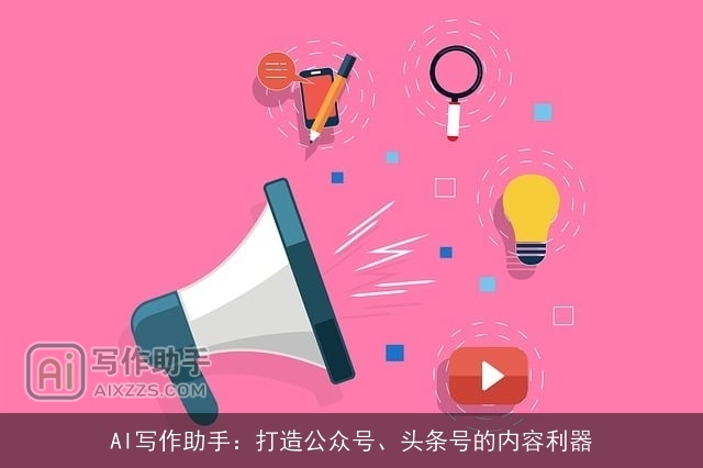 AI写作助手:打造公众号、头条号的内容利器 AI写作助手:打造公众号、头条号的内容利器