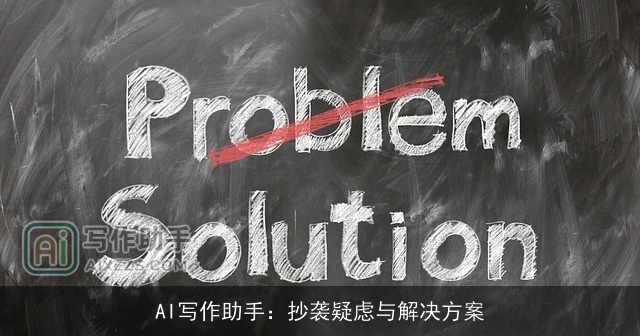 AI写作助手:抄袭疑虑与解决方案 AI写作助手:抄袭疑虑与解决方案