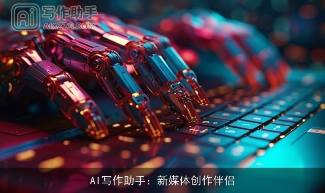 AI写作助手:新媒体创作伴侣 AI写作助手:新媒体创作伴侣