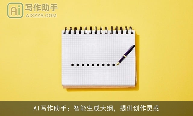 AI写作助手:智能生成大纲,提供创作灵感 AI写作助手:智能生成大纲,提供创作灵感