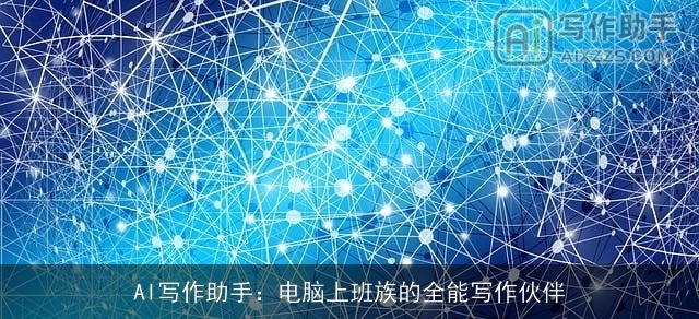 AI写作助手:电脑上班族的全能写作伙伴 AI写作助手:电脑上班族的全能写作伙伴