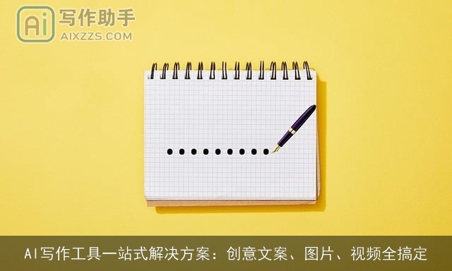 AI写作工具一站式解决方案:创意文案、图片、视频全搞定 AI写作工具一站式解决方案:创意文案、图片、视频全搞定