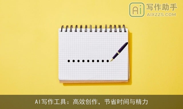 AI写作工具:高效创作,节省时间与精力 AI写作工具:高效创作,节省时间与精力