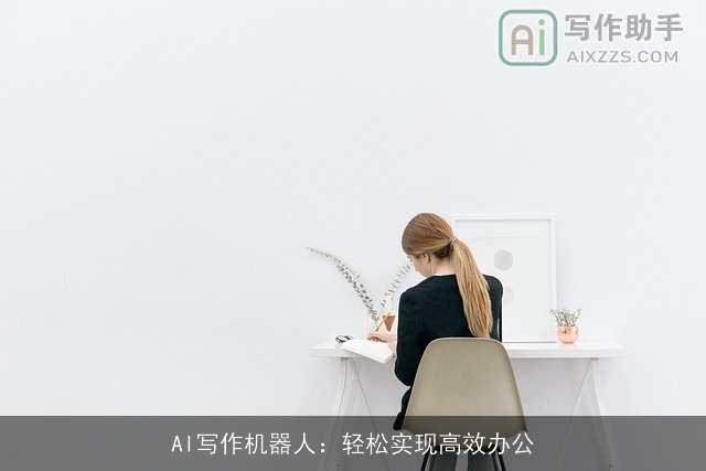 AI写作机器人:轻松实现高效办公 AI写作机器人:轻松实现高效办公