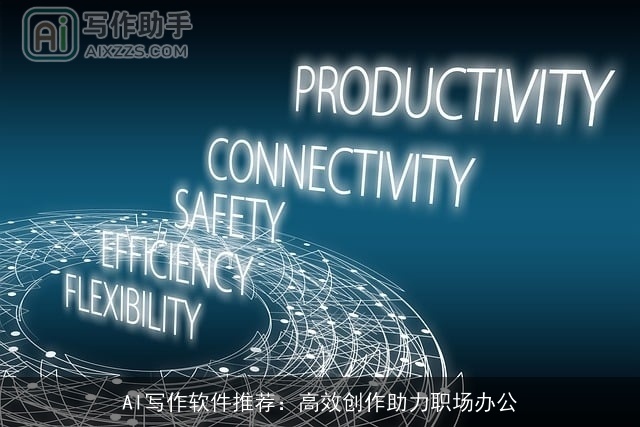 AI写作软件推荐:高效创作助力职场办公 AI写作软件推荐:高效创作助力职场办公