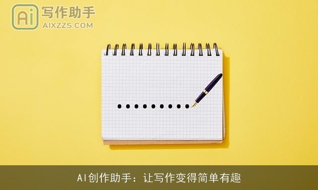 AI创作助手:让写作变得简单有趣 AI创作助手:让写作变得简单有趣