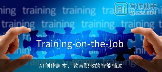AI创作脚本:教育职教的智能辅助 AI创作脚本:教育职教的智能辅助