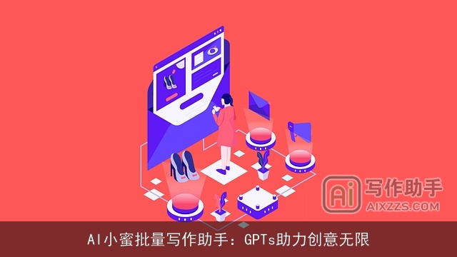 AI小蜜批量写作助手:GPTs助力创意无限 AI小蜜批量写作助手:GPTs助力创意无限