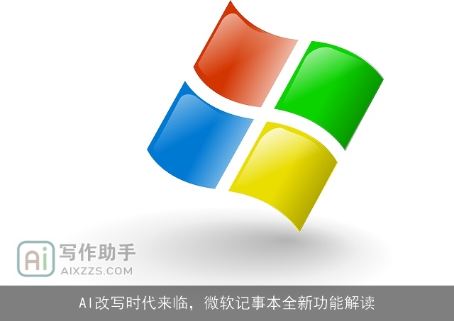 AI改写时代来临,微软记事本全新功能解读 AI改写时代来临,微软记事本全新功能解读