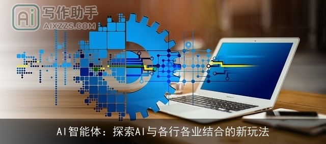 AI智能体:探索AI与各行各业结合的新玩法 AI智能体:探索AI与各行各业结合的新玩法