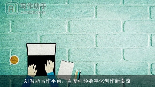 AI智能写作平台:百度引领数字化创作新潮流 AI智能写作平台:百度引领数字化创作新潮流