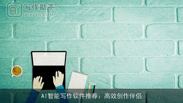 AI智能写作软件推荐:高效创作伴侣 AI智能写作软件推荐:高效创作伴侣
