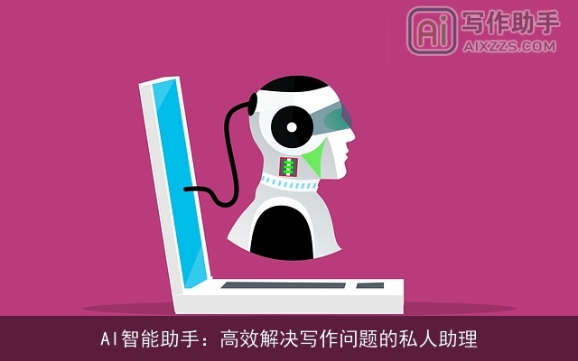 AI智能助手:高效解决写作问题的私人助理 AI智能助手:高效解决写作问题的私人助理