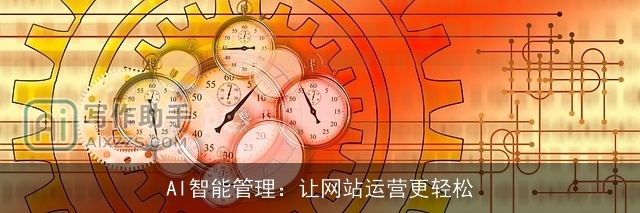 AI智能管理:让网站运营更轻松 AI智能管理:让网站运营更轻松