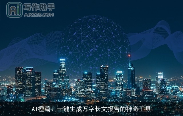 AI橙篇:一键生成万字长文报告的神奇工具 AI橙篇:一键生成万字长文报告的神奇工具