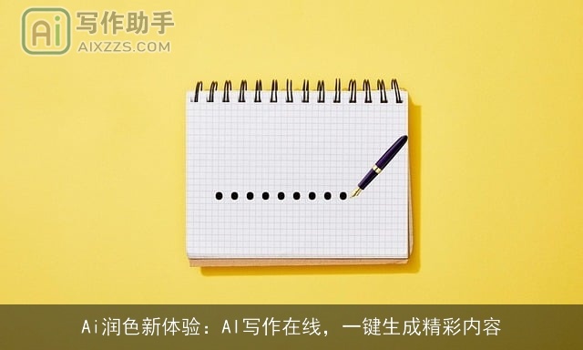 Ai润色新体验:AI写作在线,一键生成精彩内容 Ai润色新体验:AI写作在线,一键生成精彩内容