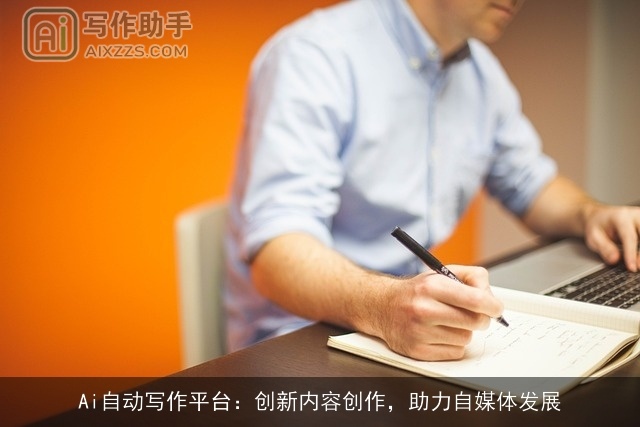 Ai自动写作平台:创新内容创作,助力自媒体发展 Ai自动写作平台:创新内容创作,助力自媒体发展