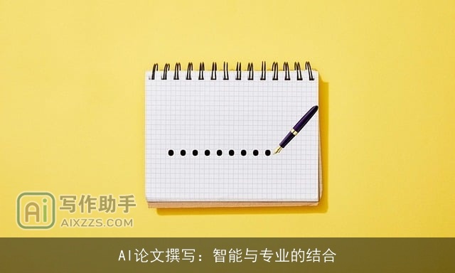 AI论文撰写:智能与专业的结合 AI论文撰写:智能与专业的结合