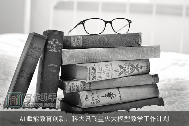AI赋能教育创新:科大讯飞星火大模型教学工作计划 AI赋能教育创新:科大讯飞星火大模型教学工作计划