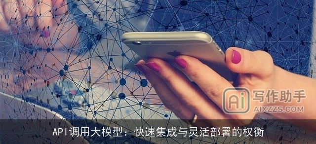 API调用大模型:快速集成与灵活部署的权衡 API调用大模型:快速集成与灵活部署的权衡