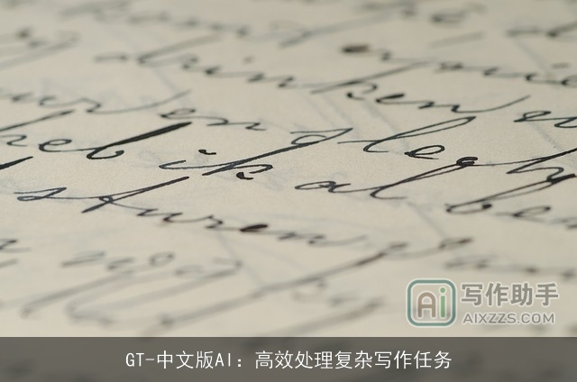GT-中文版AI:高效处理复杂写作任务 GT-中文版AI:高效处理复杂写作任务