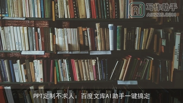 PPT定制不求人:百度文库AI助手一键搞定 PPT定制不求人:百度文库AI助手一键搞定