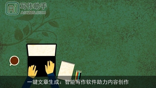 一键文章生成:智能写作软件助力内容创作 一键文章生成:智能写作软件助力内容创作