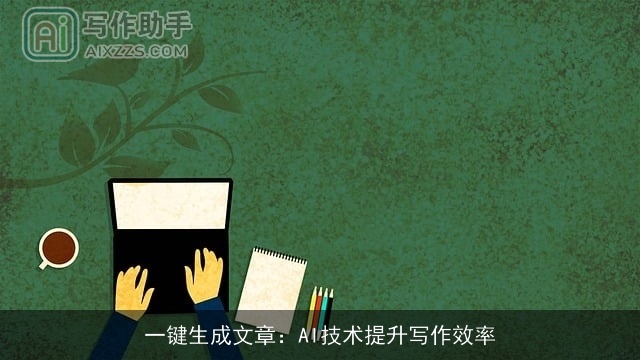 一键生成文章:AI技术提升写作效率 一键生成文章:AI技术提升写作效率