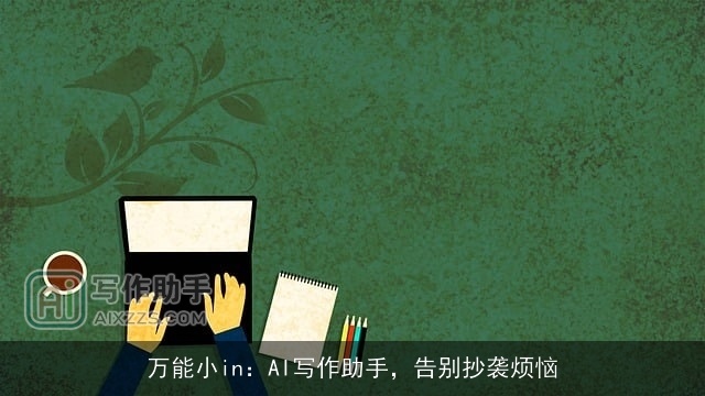 万能小in:AI写作助手,告别抄袭烦恼 万能小in:AI写作助手,告别抄袭烦恼
