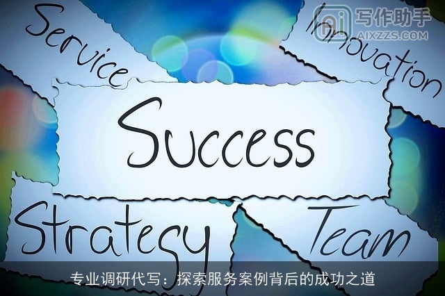 专业调研代写:探索服务案例背后的成功之道 专业调研代写:探索服务案例背后的成功之道