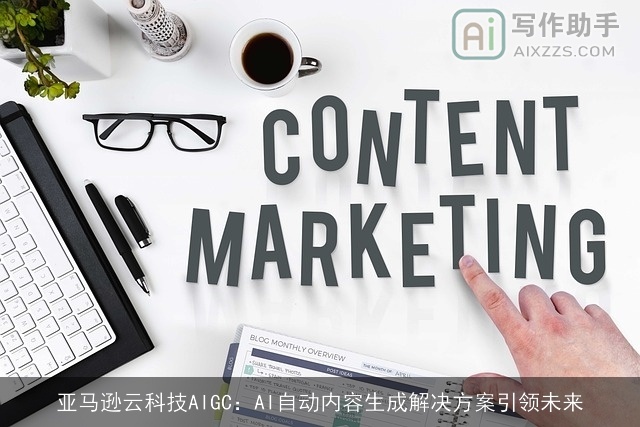 亚马逊云科技AIGC:AI自动内容生成解决方案引领未来 亚马逊云科技AIGC:AI自动内容生成解决方案引领未来