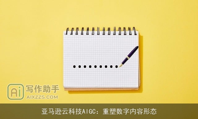 亚马逊云科技AIGC:重塑数字内容形态 亚马逊云科技AIGC:重塑数字内容形态