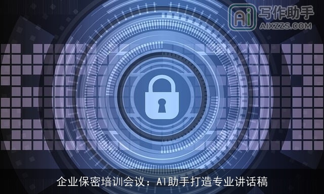 企业保密培训会议:AI助手打造专业讲话稿 企业保密培训会议:AI助手打造专业讲话稿