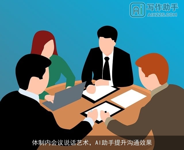 体制内会议说话艺术,AI助手提升沟通效果 体制内会议说话艺术,AI助手提升沟通效果