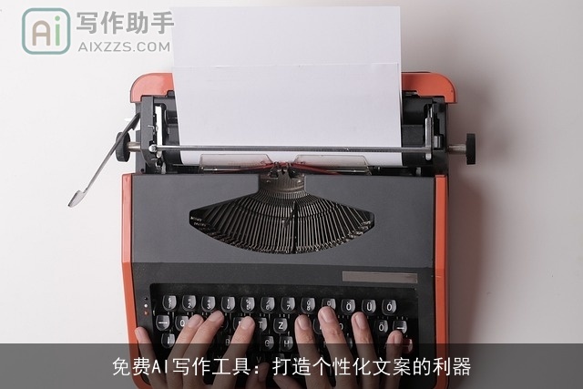 免费AI写作工具:打造个性化文案的利器 免费AI写作工具:打造个性化文案的利器