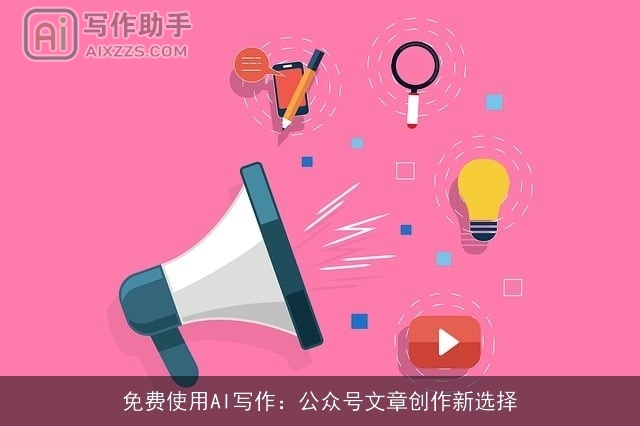 免费使用AI写作:公众号文章创作新选择 免费使用AI写作:公众号文章创作新选择