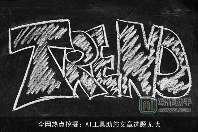 全网热点挖掘:AI工具助您文章选题无忧 全网热点挖掘:AI工具助您文章选题无忧