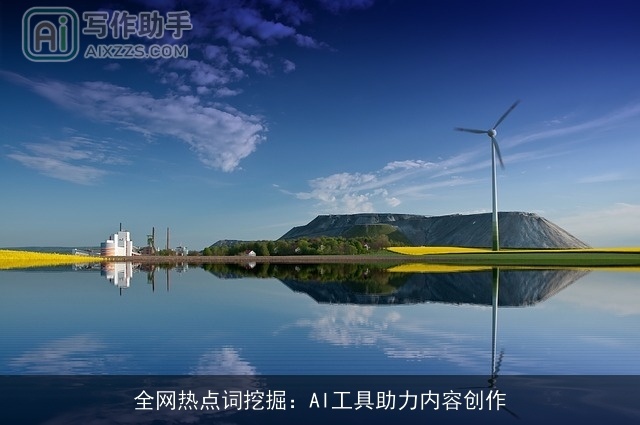 全网热点词挖掘:AI工具助力内容创作 全网热点词挖掘:AI工具助力内容创作