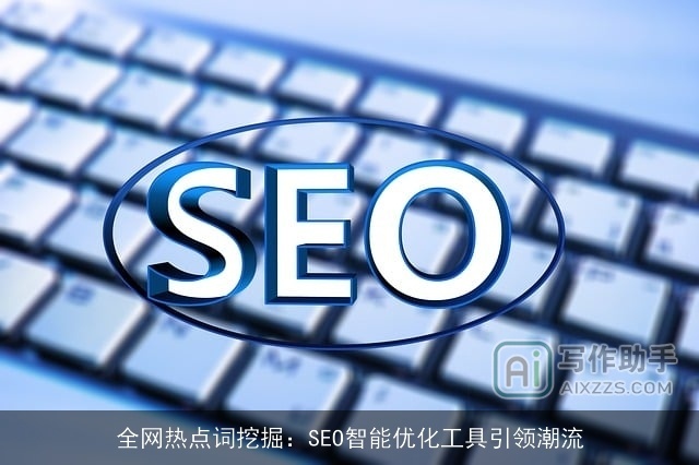 全网热点词挖掘:SEO智能优化工具引领潮流 全网热点词挖掘:SEO智能优化工具引领潮流