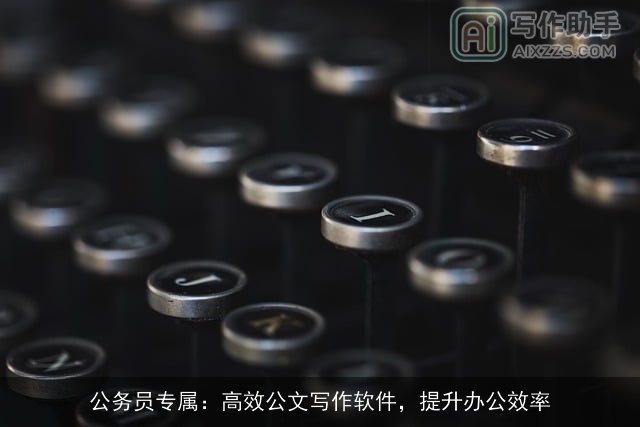公务员专属:高效公文写作软件,提升办公效率 公务员专属:高效公文写作软件,提升办公效率