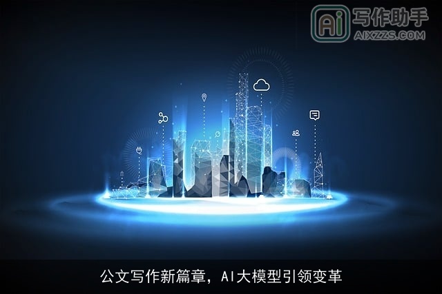 公文写作新篇章,AI大模型引领变革 公文写作新篇章,AI大模型引领变革