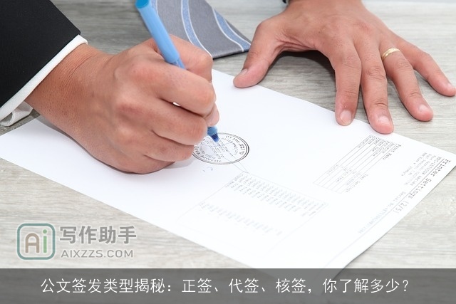 公文签发类型揭秘:正签、代签、核签,你了解多少? 公文签发类型揭秘:正签、代签、核签,你了解多少?